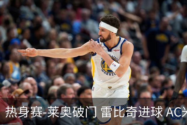 热身赛-莱奥破门 雷比奇进球 AC米兰5-0客场大捷